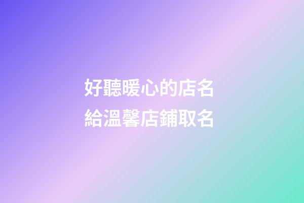 好聽暖心的店名 給溫馨店鋪取名